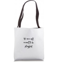 We are all meant to be playful Tote Bag $11.89 Totes