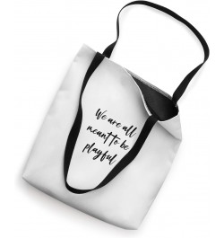 We are all meant to be playful Tote Bag $11.89 Totes