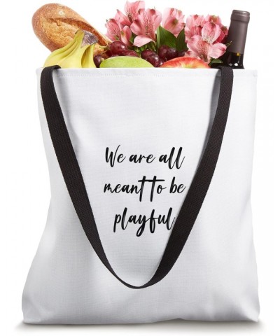 We are all meant to be playful Tote Bag $11.89 Totes