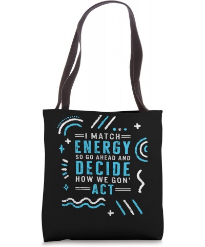 I Match Energy So Go Ahead And Decide How We Gon' Act Positi Tote Bag $15.40 Totes