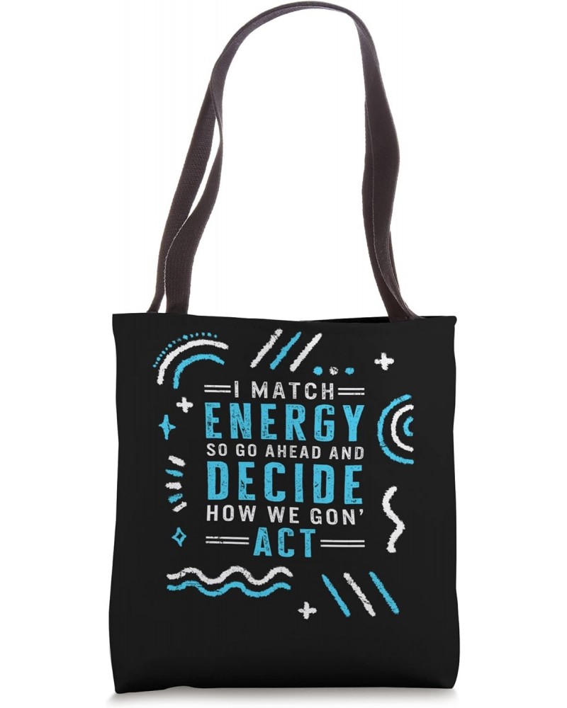 I Match Energy So Go Ahead And Decide How We Gon' Act Positi Tote Bag $15.40 Totes