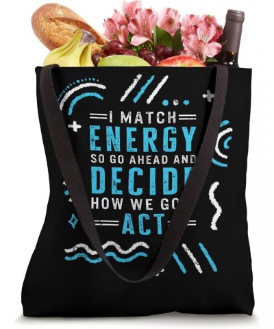 I Match Energy So Go Ahead And Decide How We Gon' Act Positi Tote Bag $15.40 Totes